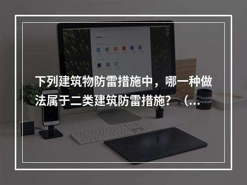 下列建筑物防雷措施中，哪一种做法属于二类建筑防雷措施？（　