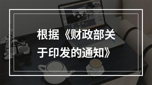 根据《财政部关于印发的通知》