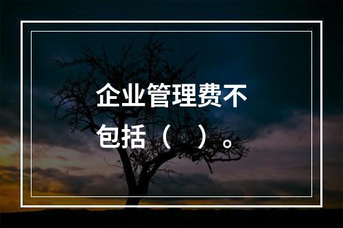 企业管理费不包括（　）。