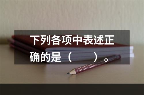 下列各项中表述正确的是（　　）。