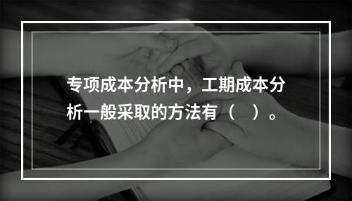 专项成本分析中，工期成本分析一般采取的方法有（　）。