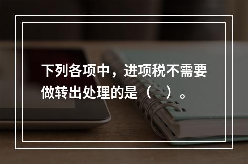 下列各项中，进项税不需要做转出处理的是（　）。