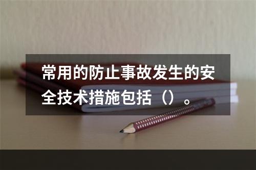 常用的防止事故发生的安全技术措施包括（）。