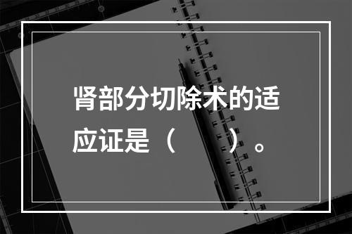 肾部分切除术的适应证是（　　）。