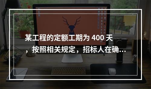 某工程的定额工期为 400 天，按照相关规定，招标人在确定合