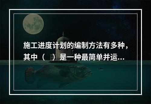 施工进度计划的编制方法有多种，其中（　）是一种最简单并运用最