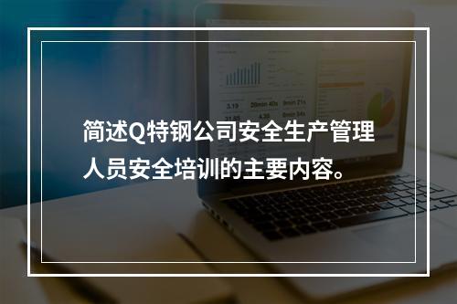 简述Q特钢公司安全生产管理人员安全培训的主要内容。