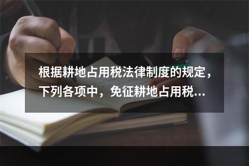 根据耕地占用税法律制度的规定，下列各项中，免征耕地占用税的有