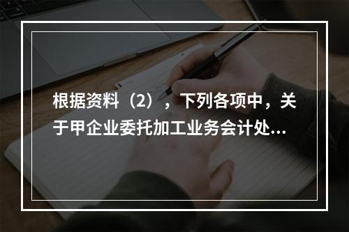 根据资料（2），下列各项中，关于甲企业委托加工业务会计处理表