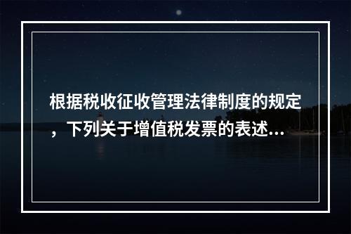 根据税收征收管理法律制度的规定，下列关于增值税发票的表述中，