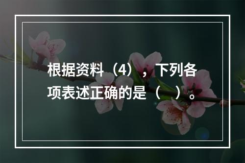 根据资料（4），下列各项表述正确的是（　）。