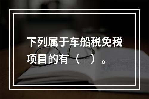 下列属于车船税免税项目的有（　）。