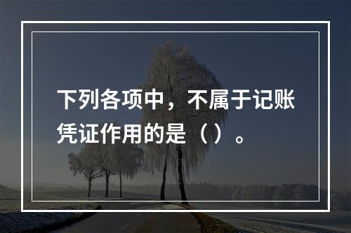 下列各项中，不属于记账凭证作用的是（ ）。