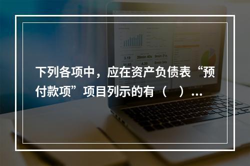 下列各项中，应在资产负债表“预付款项”项目列示的有（　）。