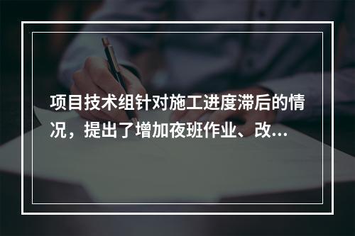 项目技术组针对施工进度滞后的情况，提出了增加夜班作业、改进施