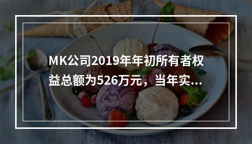 MK公司2019年年初所有者权益总额为526万元，当年实现净