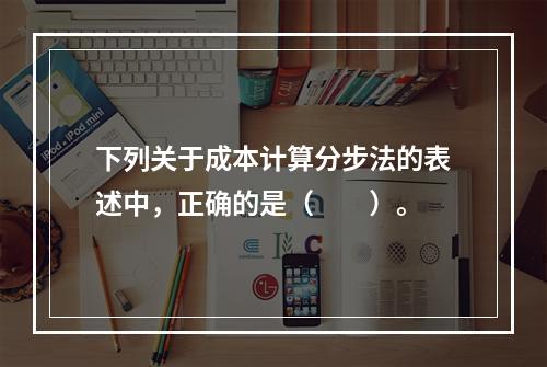 下列关于成本计算分步法的表述中，正确的是（　　）。