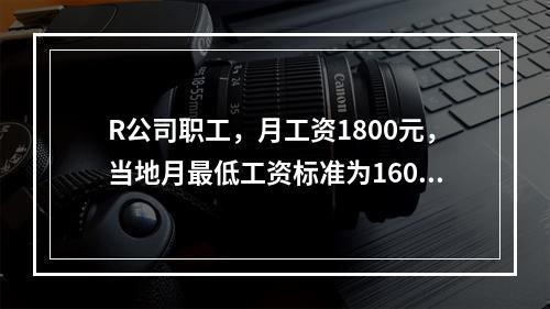 R公司职工，月工资1800元，当地月最低工资标准为1600元