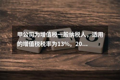 甲公司为增值税一般纳税人，适用的增值税税率为13%。2019