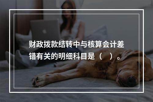 财政拨款结转中与核算会计差错有关的明细科目是（　）。