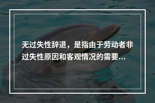 无过失性辞退，是指由于劳动者非过失性原因和客观情况的需要而导