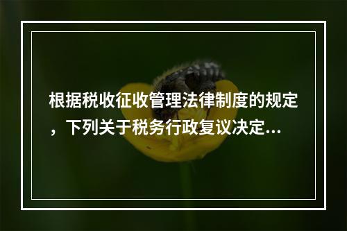 根据税收征收管理法律制度的规定，下列关于税务行政复议决定的表