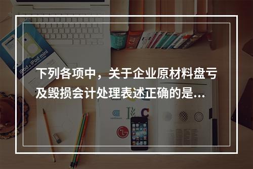 下列各项中，关于企业原材料盘亏及毁损会计处理表述正确的是（　