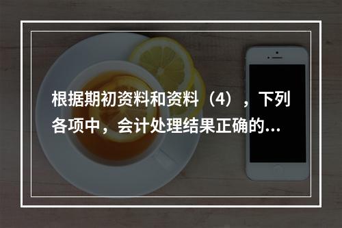 根据期初资料和资料（4），下列各项中，会计处理结果正确的是（