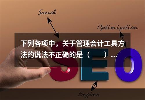 下列各项中，关于管理会计工具方法的说法不正确的是（　　）。