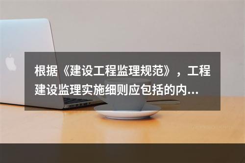 根据《建设工程监理规范》，工程建设监理实施细则应包括的内容有