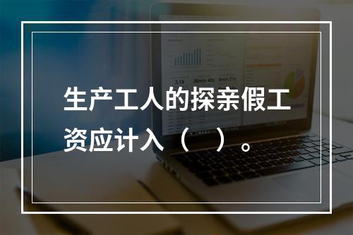 生产工人的探亲假工资应计入（　）。