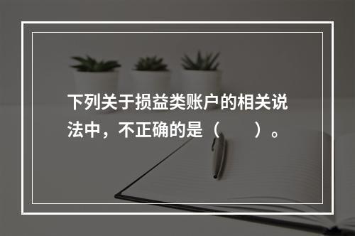 下列关于损益类账户的相关说法中，不正确的是（　　）。