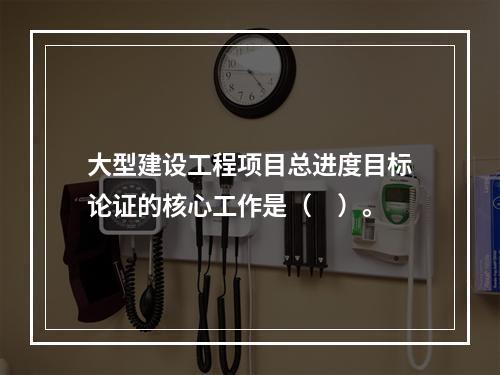 大型建设工程项目总进度目标论证的核心工作是（　）。