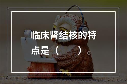 临床肾结核的特点是（　　）。