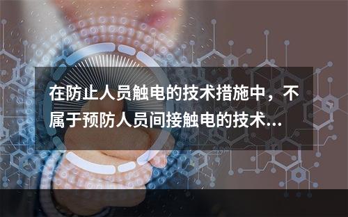 在防止人员触电的技术措施中，不属于预防人员间接触电的技术措施