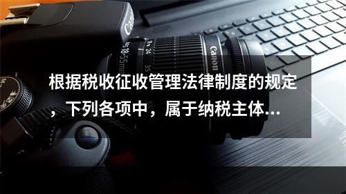 根据税收征收管理法律制度的规定，下列各项中，属于纳税主体权利