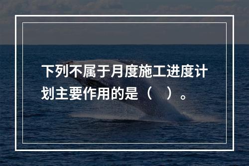 下列不属于月度施工进度计划主要作用的是（　）。