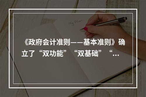 《政府会计准则——基本准则》确立了“双功能”“双基础”“双报