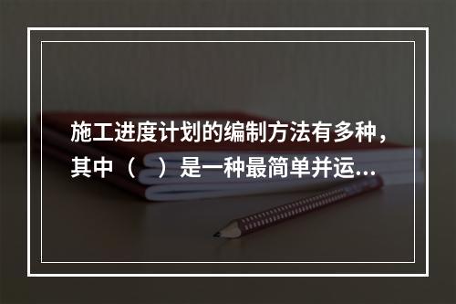 施工进度计划的编制方法有多种，其中（　）是一种最简单并运用最