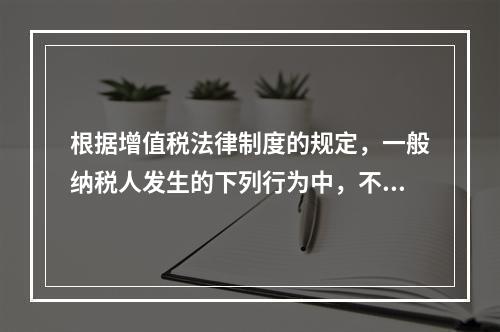 根据增值税法律制度的规定，一般纳税人发生的下列行为中，不得抵