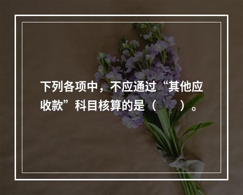 下列各项中，不应通过“其他应收款”科目核算的是（　　）。