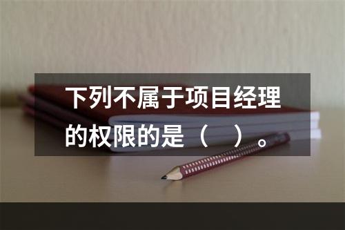 下列不属于项目经理的权限的是（　）。