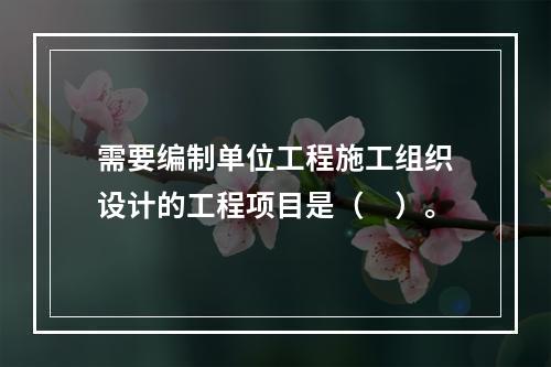 需要编制单位工程施工组织设计的工程项目是（　）。