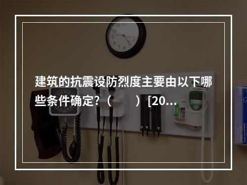 建筑的抗震设防烈度主要由以下哪些条件确定?（　　）[200