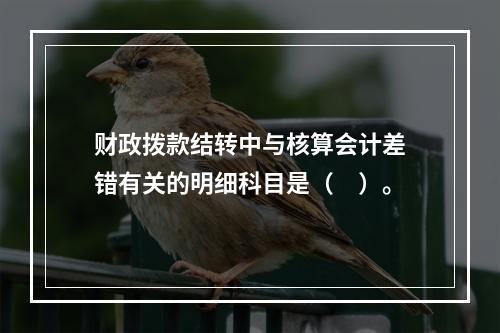 财政拨款结转中与核算会计差错有关的明细科目是（　）。