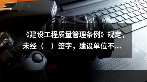 《建设工程质量管理条例》规定，未经（　）签字，建设单位不拨付