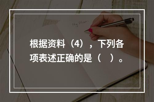 根据资料（4），下列各项表述正确的是（　）。