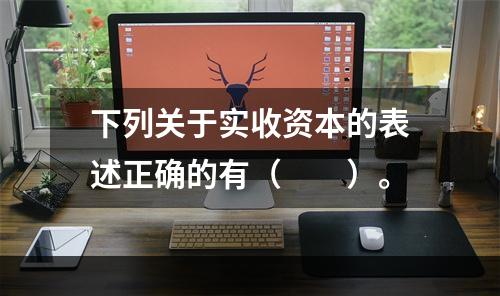 下列关于实收资本的表述正确的有（　　）。