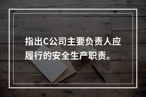 指出C公司主要负责人应履行的安全生产职责。