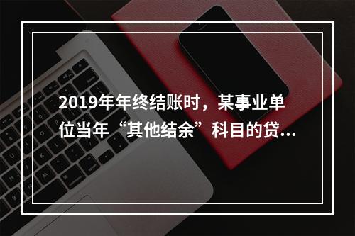 2019年年终结账时，某事业单位当年“其他结余”科目的贷方余